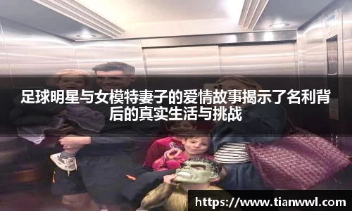 足球明星与女模特妻子的爱情故事揭示了名利背后的真实生活与挑战
